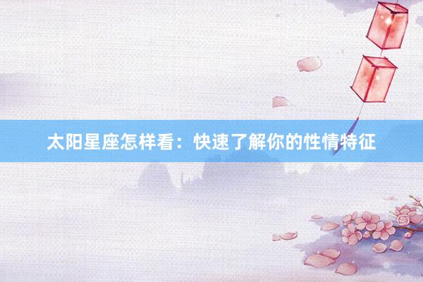 太阳星座怎样看：快速了解你的性情特征