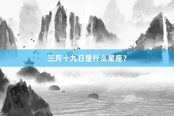 三月十九日是什么星座？