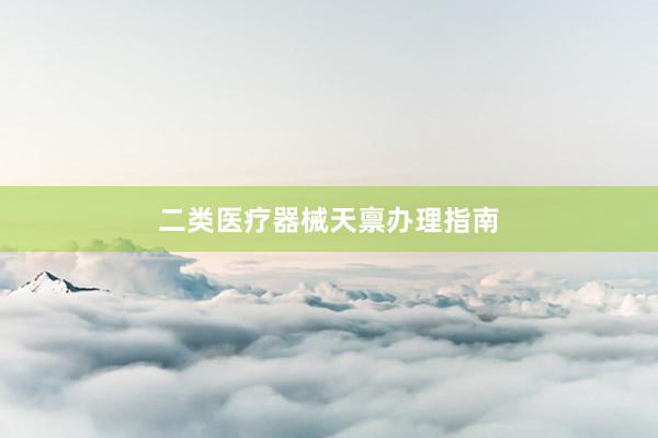 二类医疗器械天禀办理指南