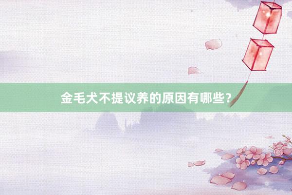 金毛犬不提议养的原因有哪些？